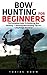 Bow Hunting For Beginners: The Complete Guide To Mastering Bow Hunting - 7 Amazing Bow Hunting Tips For Long Range Accuracy! (Crossbow Hunting, Deer Hunting)