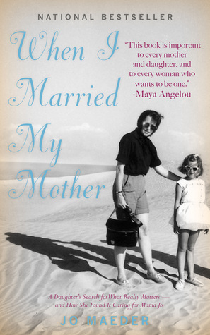 When I Married My Mother: A Daughter's Search for What Really Matters--and How She Found It Caring for Mama Jo (Kindle Edition)