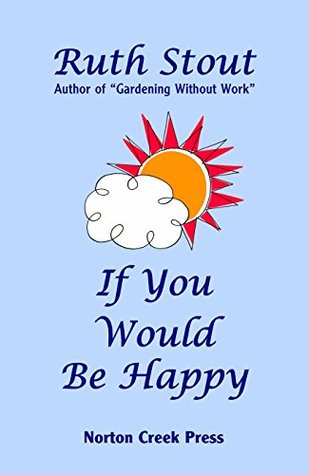 If You Would Be Happy: Cultivate Your Life Like a Garden (Ruth Stout Book 3)