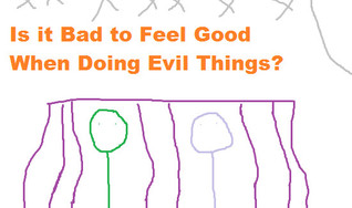 Is It Bad to Feel Good When Doing Evil Things?