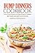 Dump Dinners Cookbook - Dump Dinners Recipes and Dump Dinners in Crockpot: Best Quick and Easy Dump Dinners