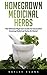 Homegrown Medicinal Herbs: The Ultimate Beginners Guide To Successful Growing Medicinal Herbs At Home! (Medicinal Herbs & Natural Remedies)