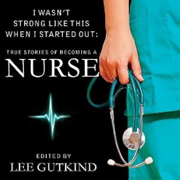 I Wasn't Strong Like This When I Started Out: True Stories of Becoming a Nurse