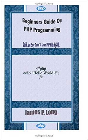 Beginners Guide On PHP Programming: Quick And Easy Guide To Learn PHP With My-SQL