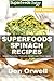 Superfoods Spinach Recipes: Over 60 Quick & Easy Gluten Free Low Cholesterol Whole Foods Recipes full of Antioxidants & Phytochemicals (Natural Weight Loss Transformation Book 233)