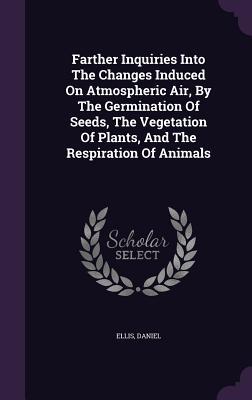 Farther Inquiries Into The Changes Induced On Atmospheric Air, By The Germination Of Seeds, The Vegetation Of Plants, And The Respiration Of Animals