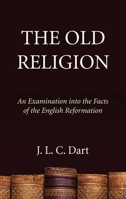 The Old Religion: An Examination into the Facts of the English Reformation (Paperback)