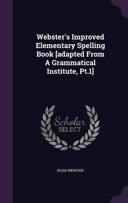 Webster's Improved Elementary Spelling Book [Adapted from a Grammatical Institute, PT.1]