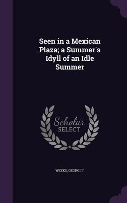 Seen in a Mexican Plaza; a Summer's Idyll of an Idle Summer
