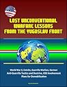 Lost Unconventional Warfare Lessons from the Yugoslav Front: World War II, Cetniks, Guerrilla Warfare, German Anti-Guerrilla Tactics and Doctrine, OSS Involvement, Plans for Demobilization
