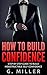 How to Build Confidence - Step By Step Guide to Build Indestr... by G. Miller