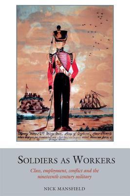 Soldiers as Workers: Class, employment, conflict and the nineteenth-century military (Studies in Labour History, 6)