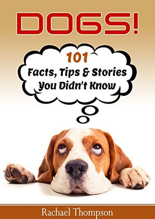 Dogs: 101 Facts, Tips and Stories You Didn’t Know (101 Fun Dog Facts Book 1)