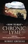 How to Beat Chronic Lyme: Through Physical, Emotional & Spiritual Healing