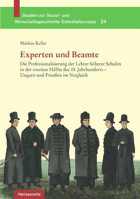 Experten Und Beamte: Die Professionalisierung Der Lehrer Hoherer Schulen in Der Zweiten Halfte Des 19. Jahrhunderts - Ungarn Und Preussen Im Vergleich ... Ostmitteleurop)