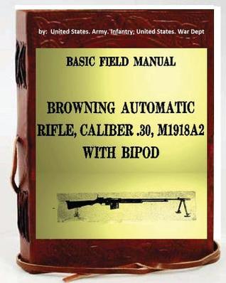 Basic Field Manual, Browning Automatic Rifle, Caliber .30, M1918A2, with Bipod