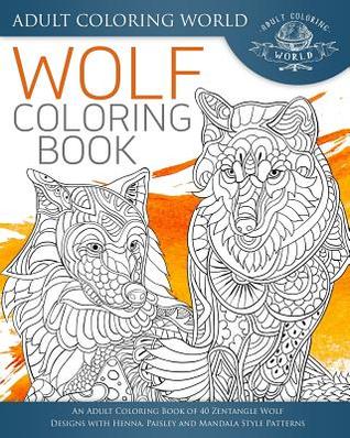 Wolf Coloring Book: An Adult Coloring Book of 40 Zentangle Wolf Designs with Henna, Paisley and Mandala Style Patterns (Animal Coloring Books for Adults)
