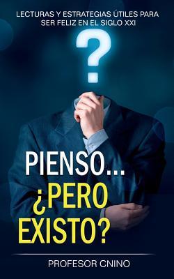 Pienso... ¿pero existo?: Lecturas y estrategias útiles para ser feliz en el siglo XXI (Spanish Edition)