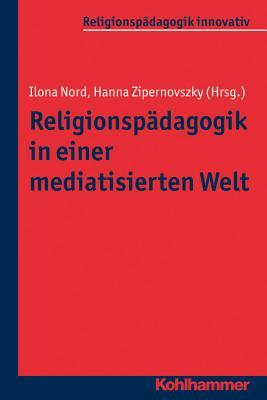 Religionspadagogik in Einer Mediatisierten Welt (Religionspadagogik innovativ, 14) (German Edition)