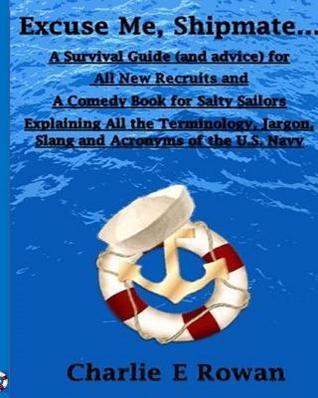 "Excuse Me Shipmate...": A Survival Guide for All New Recruits And A Comedy Book For Salty Sailors Explaining All The Terminology, Jargon, Slang and Acronyms of the U.S. Navy