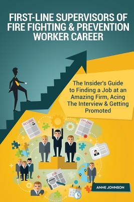 First-Line Supervisors of Fire Fighting & Prevention Worker Career (Special Edit: The Insider's Guide to Finding a Job at an Amazing Firm, Acing the Interview & Getting Promoted