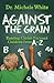 Against the Grain: Raising Christ-Focused Children from A to Z (Morgan James Faith)