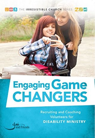 Engaging Game Changers: Recruiting and Coaching Volunteers for Disability Ministry (The Irresistible Church Series)