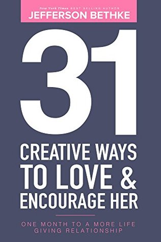 31 Creative Ways To Love & Encourage Her: One Month To a More Life Giving Relationship (31 Days Challenge Book 1)