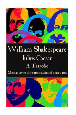 William Shakespeare - Julius Caesar: “Men at some time are masters of their fates."