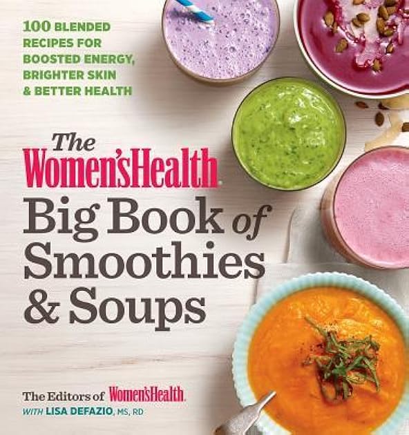 The Women's Health Big Book of Smoothies & Soups: More than 100 Blended Recipes for Boosted Energy, Brighter Skin  Better Health