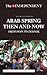 Arab Spring Then and Now: From Hope to Despair (History As It Happened)