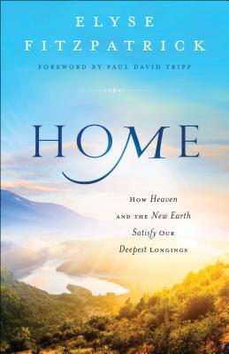 Home: How Heaven and the New Earth Satisfy Our Deepest Longings (Paperback)