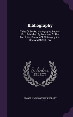Bibliography: Titles Of Books, Monographs, Papers, Etc., Published By Members Of The Faculities, Doctors Of Philosophy And Doctors Of Civil Law