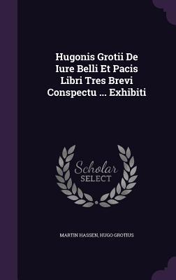 Hugonis Grotii De Iure Belli Et Pacis Libri Tres Brevi Conspectu ... Exhibiti