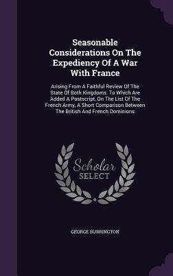 Seasonable Considerations On The Expediency Of A War With France: Arising From A Faithful Review Of The State Of Both Kingdoms. To Which Are Added A ... Between The British And French Dominions