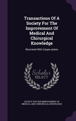 Transactions Of A Society For The Improvement Of Medical And Chirurgical Knowledge: Illustrated With Copper-plates