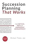 Succession Planning That Works: The Critical Path of Leadership Development Succession Planning That Works: The Critical Path of Leadership Development