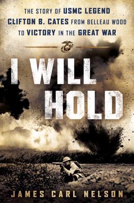 I Will Hold: The Story of USMC Legend Clifton B. Cates, from Belleau Wood to Victory in the Great War (Hardcover)