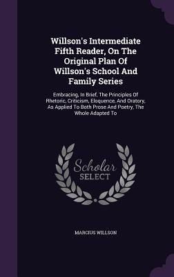 Willson's Intermediate Fifth Reader, On The Original Plan Of Willson's School And Family Series: Embracing, In Brief, The Principles Of Rhetoric, ... Both Prose And Poetry, The Whole Adapted To