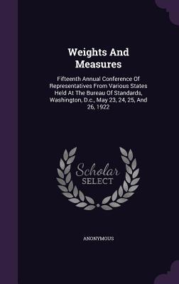 Weights And Measures: Fifteenth Annual Conference Of Representatives From Various States Held At The Bureau Of Standards, Washington, D.c., May 23, 24, 25, And 26, 1922