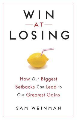 Win at Losing: How Our Biggest Setbacks Can Lead to Our Greatest Gains (Hardcover)