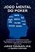 O Jogo Mental Do Poker: Estratégias comprovadas para melhorar o controle de ‘tilt’, confiança, motivação, como lidar com as variâncias e muito mais (Portuguese Edition)