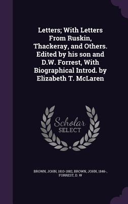 Letters; With Letters From Ruskin, Thackeray, and Others. Edited by his son and D.W. Forrest, With Biographical Introd. by Elizabeth T. McLaren