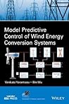 Model Predictive Control of Wind Energy Conversion Systems (IEEE Press Series on Power and Energy Systems) Model Predictive Control of Wind Energy Conversion Systems (IEEE Press Series on Power and Energy Systems)