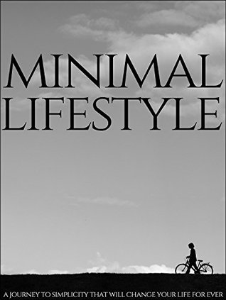 Minimal Lifestyle: A Journey To Simplicity That Will Change Your Life Forever (Kindle Edition)