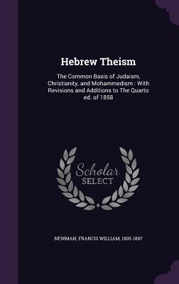 Hebrew Theism The Common Basis Of Judaism Christianity And Mohammedism With Revisions And Additions To The Quarto Ed Of 1858 By Francis William Newman