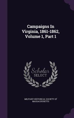 Campaigns In Virginia, 1861-1862, Volume 1, Part 1