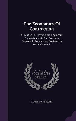 The Economics Of Contracting: A Treatise For Contractors, Engineers, Superintendents And Foremen Engaged In Engineering Contracting Work, Volume 2