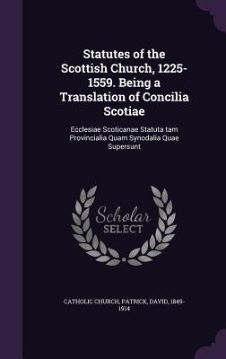 Statutes of the Scottish Church, 1225-1559. Being a Translation of Concilia Scotiae: Ecclesiae Scoticanae Statuta tam Provincialia Quam Synodalia Quae Supersunt
