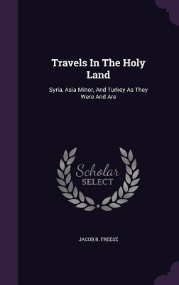 Travels In The Holy Land: Syria, Asia Minor, And Turkey As They Were And Are